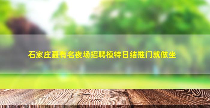 石家庄蕞有名夜场招聘模特日结推门就做坐